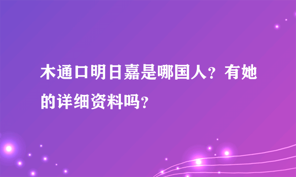 木通口明日嘉是哪国人？有她的详细资料吗？