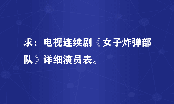 求：电视连续剧《女子炸弹部队》详细演员表。