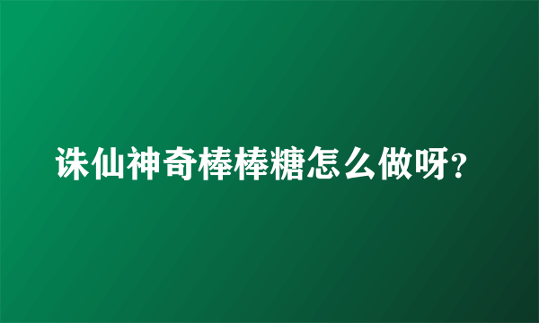 诛仙神奇棒棒糖怎么做呀？