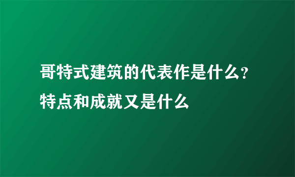 哥特式建筑的代表作是什么？特点和成就又是什么