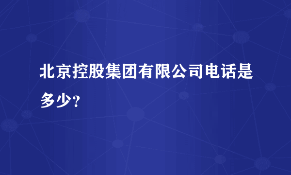 北京控股集团有限公司电话是多少？