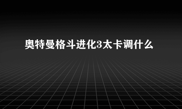 奥特曼格斗进化3太卡调什么