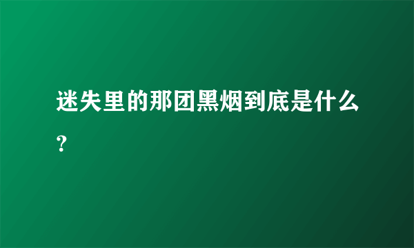 迷失里的那团黑烟到底是什么？