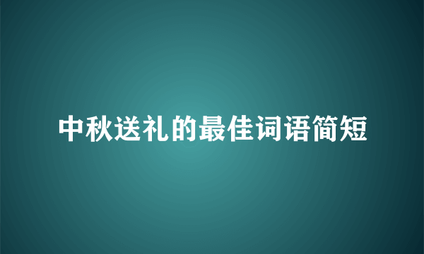 中秋送礼的最佳词语简短