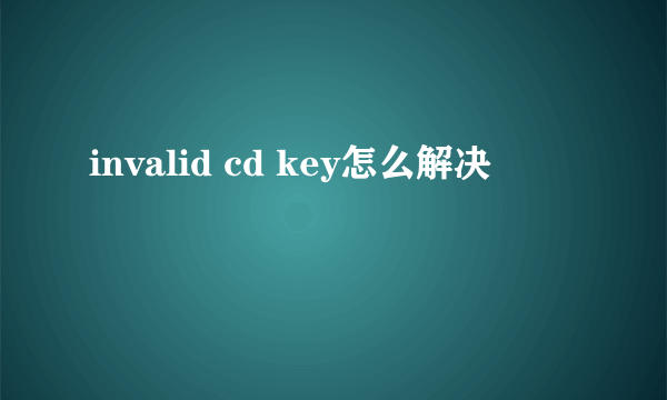 invalid cd key怎么解决