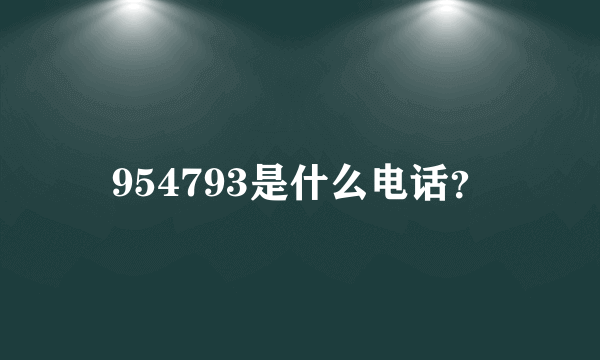 954793是什么电话？