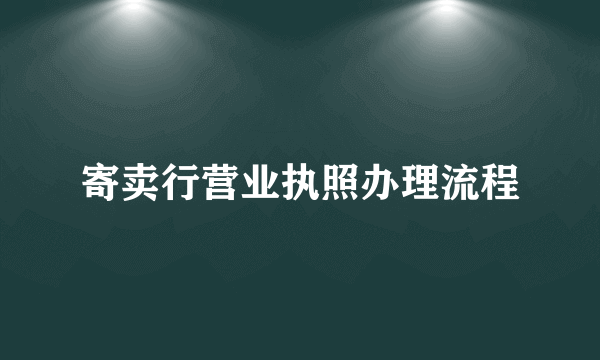 寄卖行营业执照办理流程