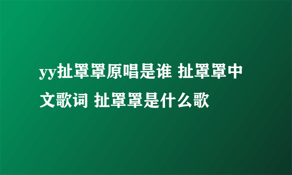 yy扯罩罩原唱是谁 扯罩罩中文歌词 扯罩罩是什么歌