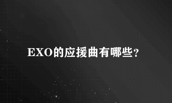 EXO的应援曲有哪些？