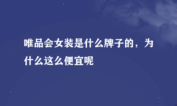 唯品会女装是什么牌子的，为什么这么便宜呢