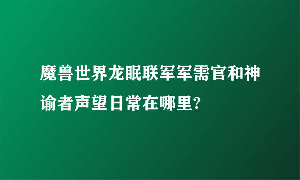 魔兽世界龙眠联军军需官和神谕者声望日常在哪里?