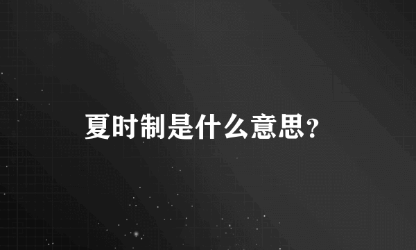 夏时制是什么意思？