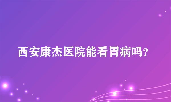 西安康杰医院能看胃病吗？