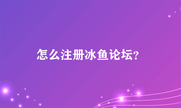 怎么注册冰鱼论坛？