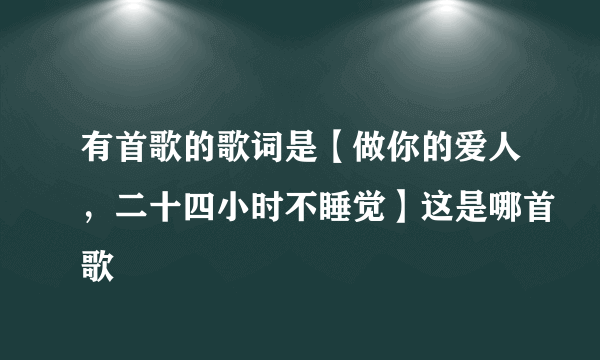 有首歌的歌词是【做你的爱人，二十四小时不睡觉】这是哪首歌