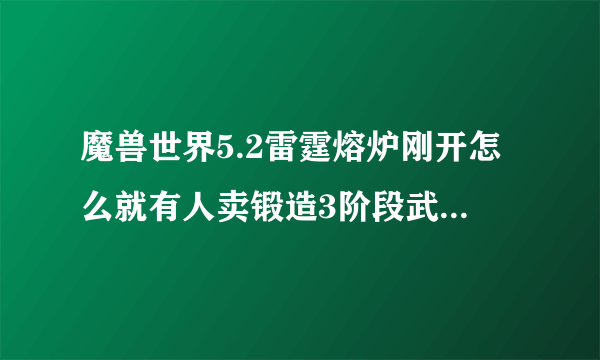 魔兽世界5.2雷霆熔炉刚开怎么就有人卖锻造3阶段武器了，费解。。。难道他们一天能弄几个霹雳钢锭。。。？