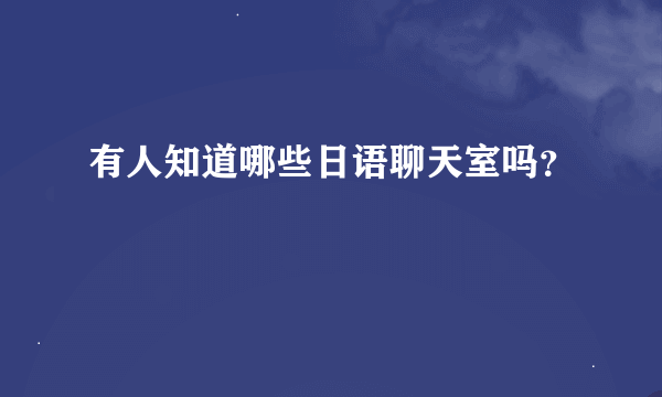 有人知道哪些日语聊天室吗？