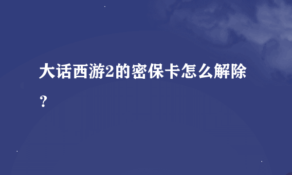 大话西游2的密保卡怎么解除？