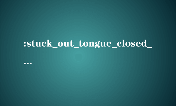 :stuck_out_tongue_closed_eyes:是什么意思？