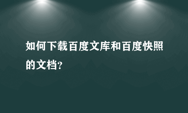 如何下载百度文库和百度快照的文档？