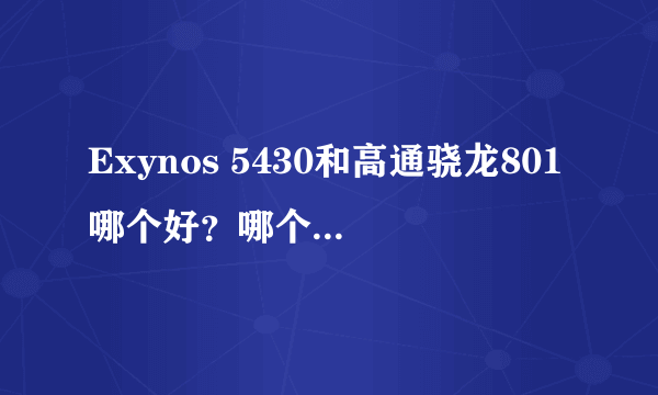 Exynos 5430和高通骁龙801哪个好？哪个运行速度快