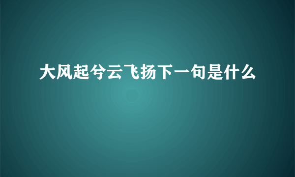 大风起兮云飞扬下一句是什么