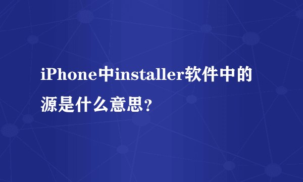 iPhone中installer软件中的源是什么意思？