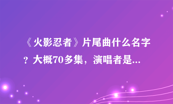 《火影忍者》片尾曲什么名字？大概70多集，演唱者是“雷鼓”，里面还有说唱，很特别的一首歌曲。