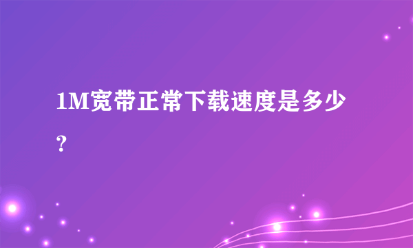 1M宽带正常下载速度是多少？