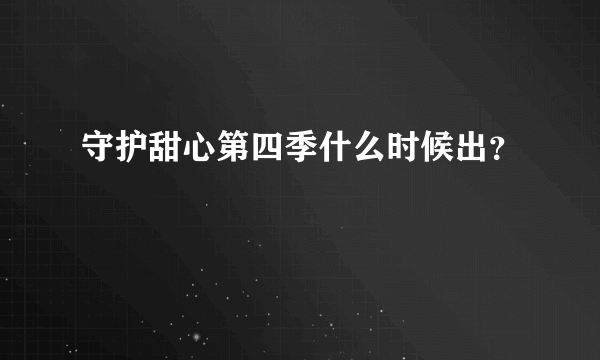 守护甜心第四季什么时候出？