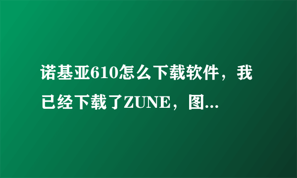 诺基亚610怎么下载软件，我已经下载了ZUNE，图片什么的可以弄到手机上，我要怎么安装软件呢？