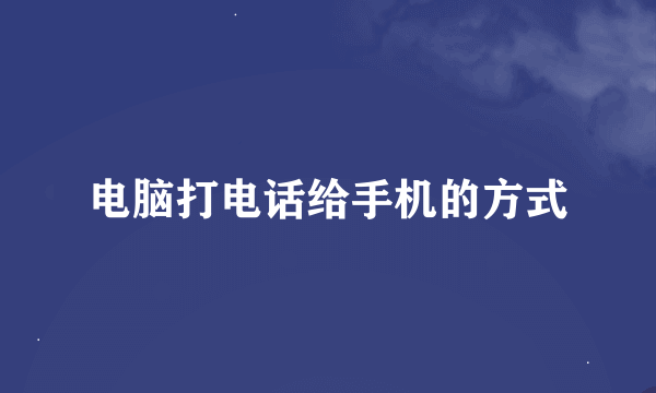 电脑打电话给手机的方式