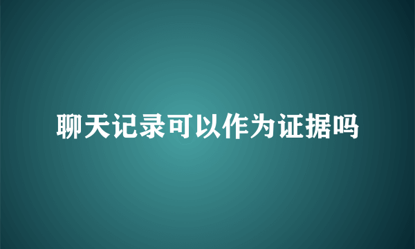 聊天记录可以作为证据吗