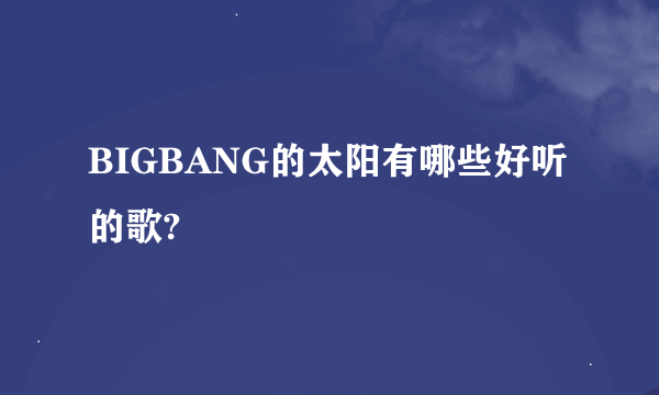 BIGBANG的太阳有哪些好听的歌?