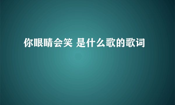 你眼睛会笑 是什么歌的歌词