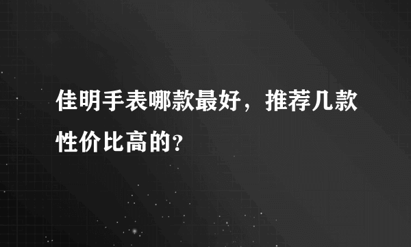 佳明手表哪款最好，推荐几款性价比高的？