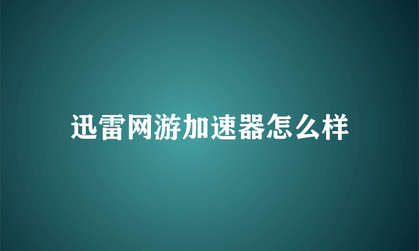 迅雷网游加速器怎么样