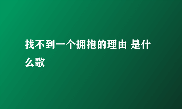 找不到一个拥抱的理由 是什么歌