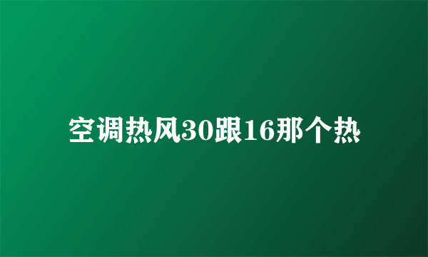 空调热风30跟16那个热