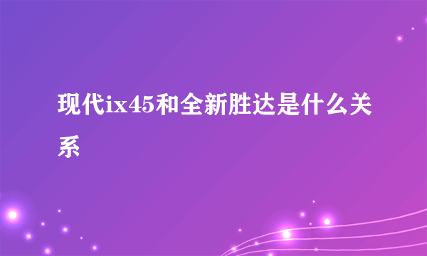 现代ix45和全新胜达是什么关系