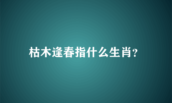 枯木逢春指什么生肖？