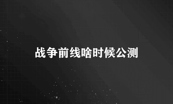 战争前线啥时候公测