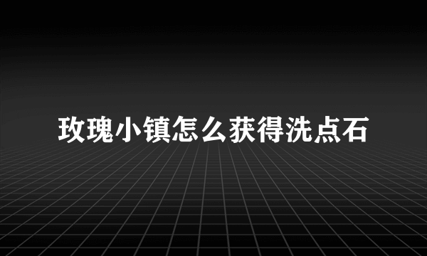 玫瑰小镇怎么获得洗点石