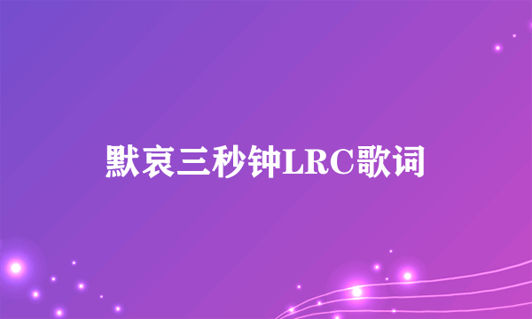 默哀三秒钟LRC歌词