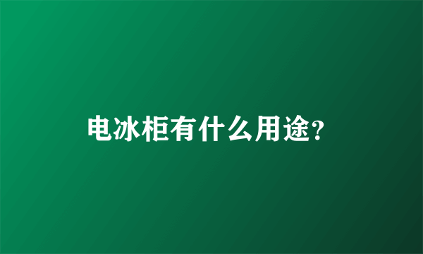 电冰柜有什么用途？