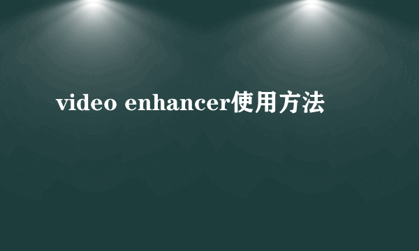 video enhancer使用方法