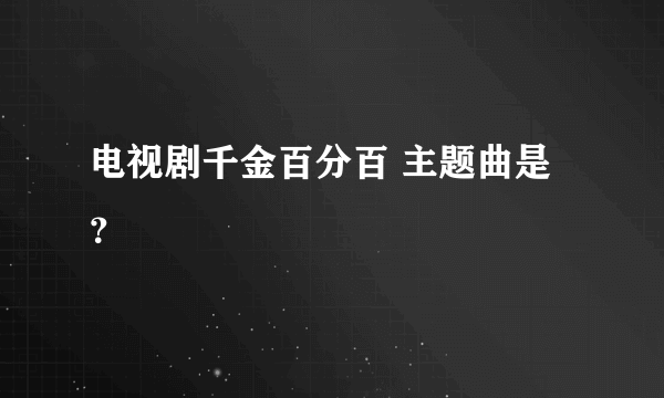 电视剧千金百分百 主题曲是？