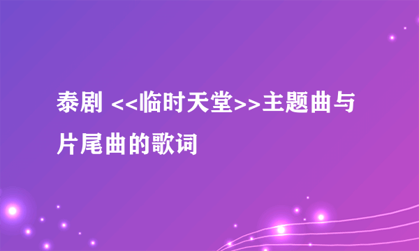 泰剧 <<临时天堂>>主题曲与片尾曲的歌词