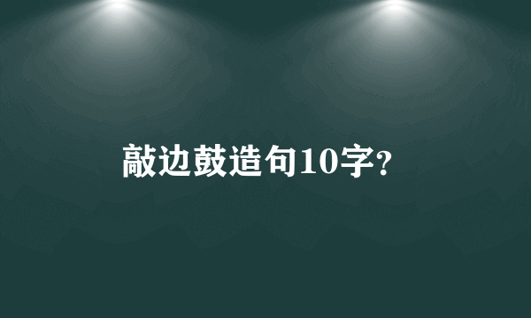 敲边鼓造句10字？