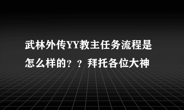 武林外传YY教主任务流程是怎么样的？？拜托各位大神